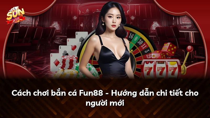 Cách chơi bắn cá Fun88 - Hướng dẫn chi tiết cho người mới
