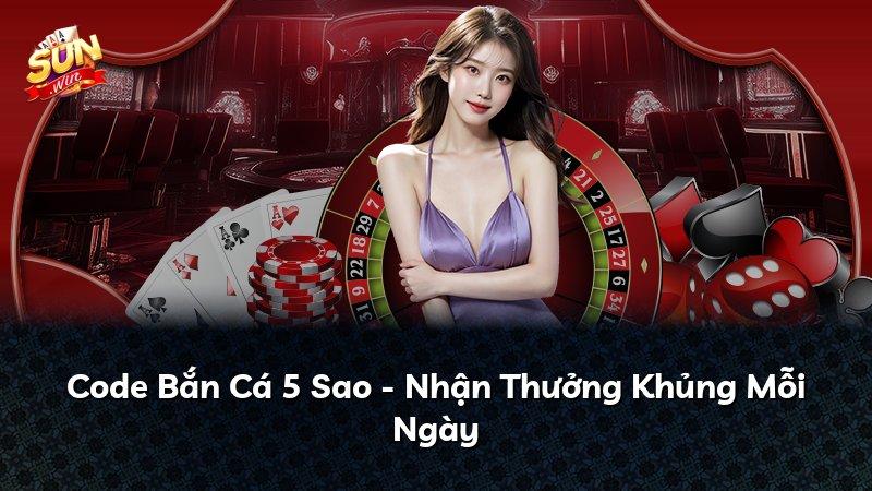 Code Bắn Cá 5 Sao - Nhận Thưởng Khủng Mỗi Ngày
