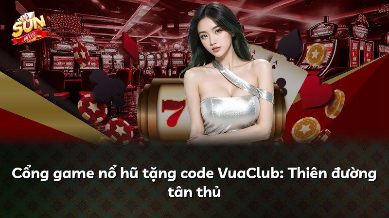 Cổng game nổ hũ tặng code VuaClub: Thiên đường tân thủ