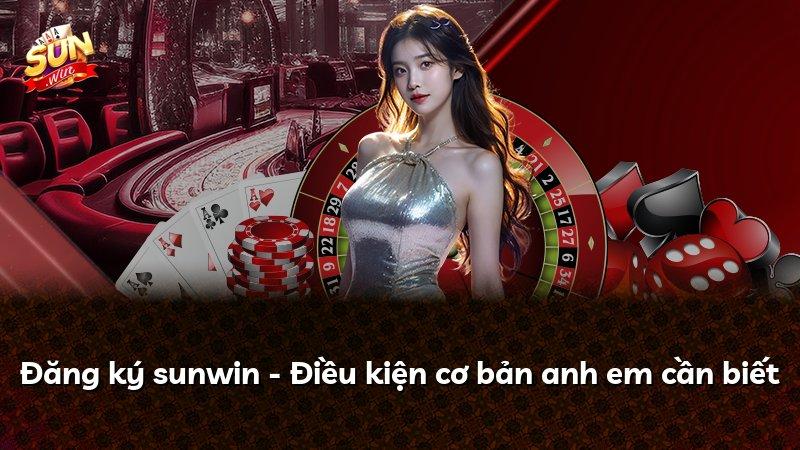 Đăng ký sunwin - Điều kiện cơ bản anh em cần biết