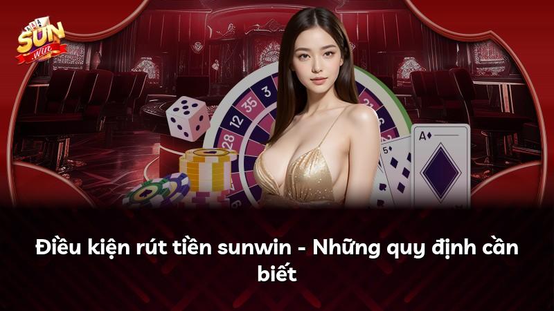 Điều kiện rút tiền sunwin - Những quy định cần biết