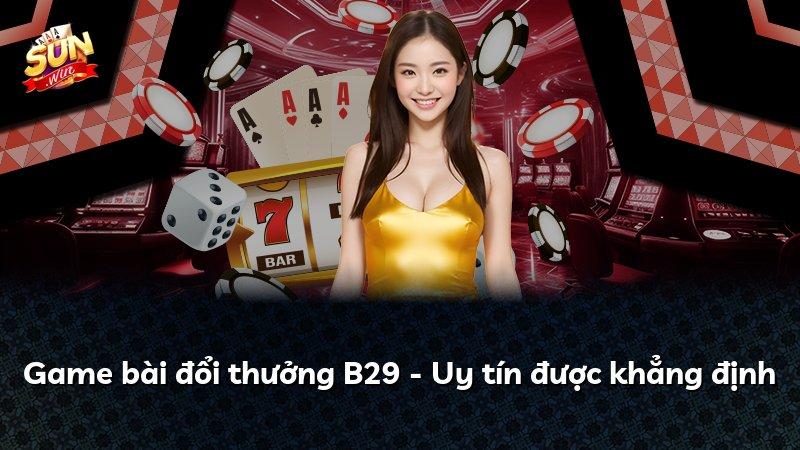 Game bài đổi thưởng B29 - Uy tín được khẳng định