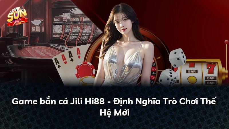 Game bắn cá Jili Hi88 - Định Nghĩa Trò Chơi Thế Hệ Mới
