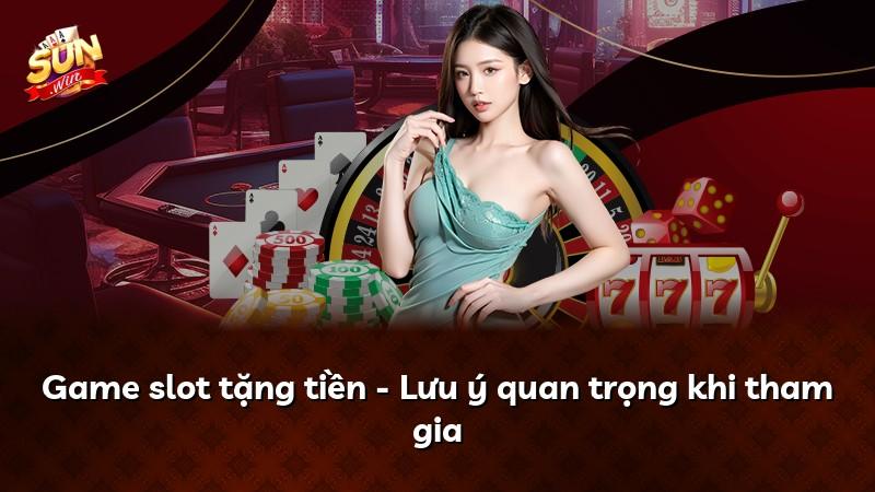 Game slot tặng tiền - Lưu ý quan trọng khi tham gia