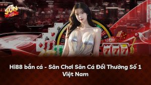 Hi88 bắn cá – Sân Chơi Săn Cá Đổi Thưởng Số 1 Việt Nam