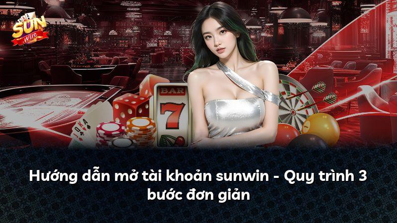 Hướng dẫn mở tài khoản sunwin - Quy trình 3 bước đơn giản