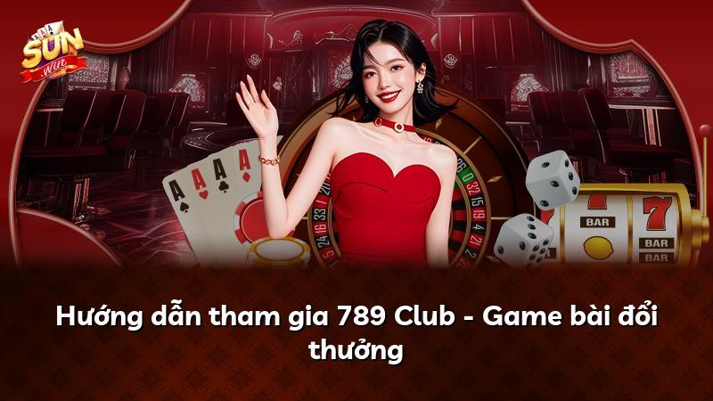 Hướng dẫn tham gia 789 Club - Game bài đổi thưởng