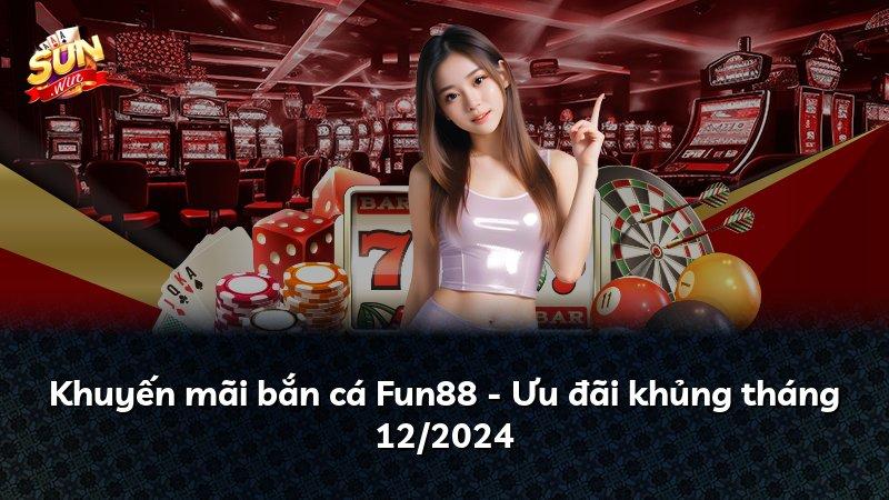Khuyến mãi bắn cá Fun88 - Ưu đãi khủng tháng 12/2024