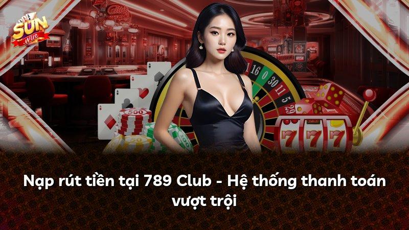 Nạp rút tiền tại 789 Club - Hệ thống thanh toán vượt trội