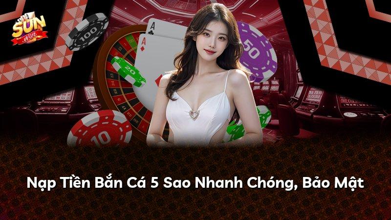 Nạp Tiền Bắn Cá 5 Sao Nhanh Chóng, Bảo Mật
