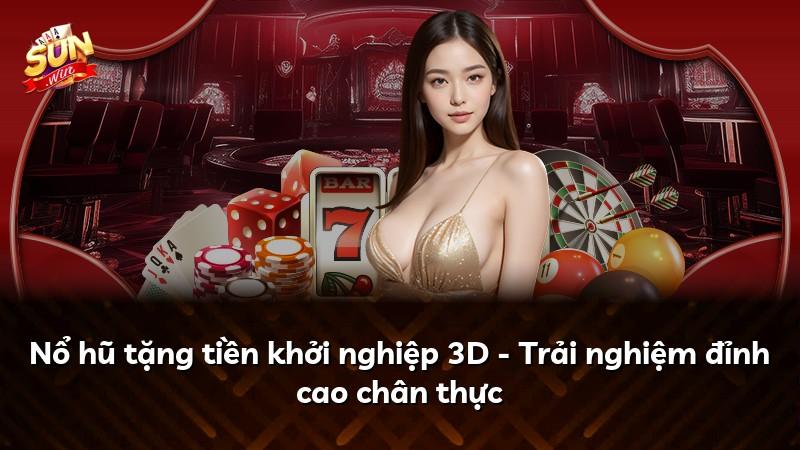 Nổ hũ tặng tiền khởi nghiệp 3D - Trải nghiệm đỉnh cao chân thực
