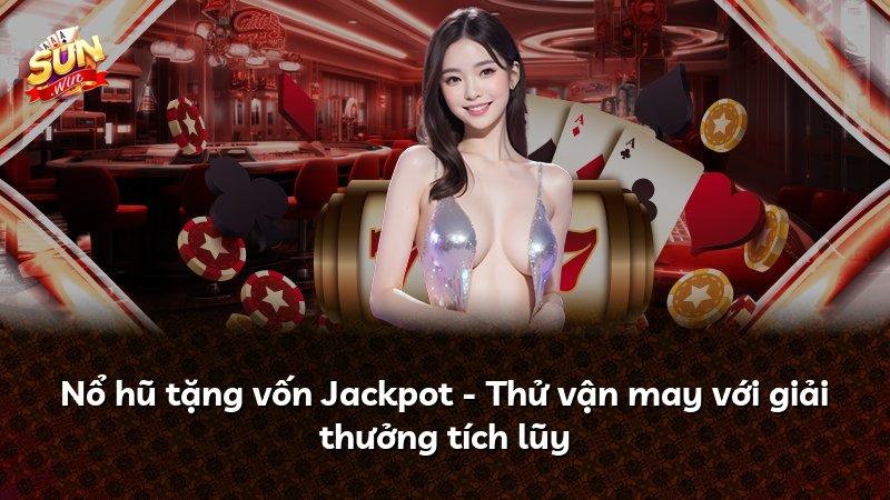 Nổ hũ tặng vốn Jackpot - Thử vận may với giải thưởng tích lũy