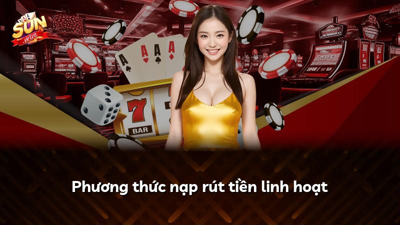Phương thức nạp rút tiền linh hoạt