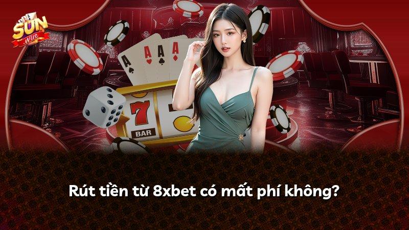 Rút tiền từ 8xbet có mất phí không?