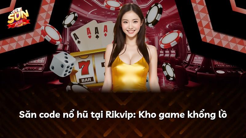 Săn code nổ hũ tại Rikvip: Kho game khổng lồ