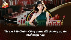Tài xỉu 789 Club – Cổng game đổi thưởng uy tín nhất hiện nay